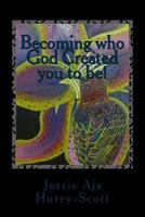 Becoming who God created you to be!: It's your destiny!, It's your God-given purpose, But it's God's Plan! 150337694X Book Cover