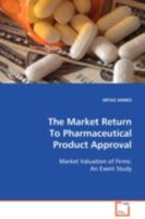 The Market Return To Pharmaceutical Product Approval: Market Valuation of Firms: An Event Study 3639102835 Book Cover