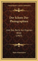 Der Schutz Der Photographen Und Das Recht Am Eigenen Bilde: Systematisierte Beiträge Zur Revision Des Deutschen Photographie-Schutzgesetzes Vom 10. Januar 1876 1147292612 Book Cover
