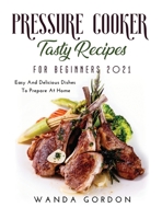 Pressure Cooker Tasty Recipes for Beginners 2021: Easy And Delicious Dishes To Prepare At Home null Book Cover