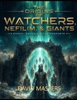 The Origins of Watchers, Nefilim, & Giants: Enoch, Genesis & The Prophets B0H5DB46J7 Book Cover