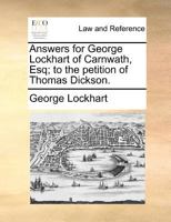 Answers for George Lockhart of Carnwath, Esq; to the petition of Thomas Dickson. 1170950418 Book Cover