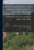 Reise seiner Höheit des Herzogs Bernhard zu Sachsen-Weimar-Eisenach durch Nord-Amerika in den Jahren 1825 und 1826. 1018708286 Book Cover
