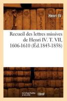 Recueil Des Lettres Missives de Henri IV. T. VII, 1606-1610 (A0/00d.1843-1858) 2012766706 Book Cover