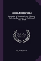 Indian Recreations: Consisting of Thoughts On the Effects of the British Government On the State of India. 2D Ed 1377917061 Book Cover