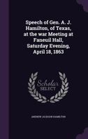 Speech of Gen. A. J. Hamilton, of Texas, at the War Meeting at Faneuil Hall, Saturday Evening, April 18, 1863 1359252436 Book Cover