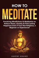 How to Meditate: Practicing Mindfulness & Meditation to Reduce Stress, Anxiety & Find Lasting Happiness Even if Your Not Religious, a Beginner or Experienced 1913397653 Book Cover