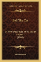 Bell the Cat: Or, Who Destroyed the Scottish Abbeys? (Classic Reprint) 1436787033 Book Cover