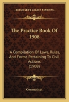 The Practice Book of 1908: A Compilation of Laws, Rules, and Forms Pertaining to Civil Actions 1167244109 Book Cover