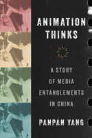 Animation Thinks: A Story of Media Entanglements in China 0520430085 Book Cover