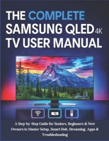 The Complete Samsung QLED 4K TV User Manual: A Step-by-Step Guide for Seniors, Beginners & New Owners to Master Setup, Smart Hub, Streaming, Apps & Troubleshooting B0FGY2WQ9Z Book Cover