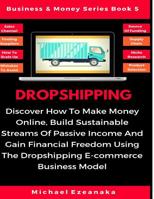 Dropshipping: Discover How to Make Money Online, Build Sustainable Streams of Passive Income and Gain Financial Freedom Using The Dropshipping E-commerce Business Model 1730823467 Book Cover