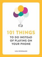 101 Things To Do Instead of Playing on Your Phone 178072246X Book Cover
