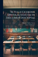 M. Tullii Ciceronis Epistolae Selectae In Tres Libros Descriptae ...... 1247517772 Book Cover