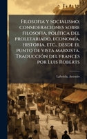 Filosofia y socialismo; consideraciones sobre filosofia, polÃ-tica del proletariado, economÃ-a, historia, etc., desde el punto de vista marxista. ... frances por Luis Roberts (Spanish Edition) 1024121356 Book Cover