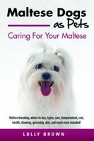 Maltese Dogs as Pets: Maltese Breeding, Where to Buy, Types, Care, Temperament, Cost, Health, Showing, Grooming, Diet, and Much More Included! Caring for Your Maltese 1941070477 Book Cover