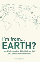 I'm from...Earth?: How Understanding Third Culture Kids Can Connect a Divided World B084T37L82 Book Cover