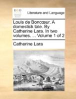 Louis de Boncœur. A domestick tale. By Catherine Lara. In two volumes. ... Volume 1 of 2 1140768913 Book Cover