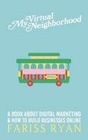 My Virtual Neighborhood: A Book About Digital Marketing and How to Build Businesses Online 168564662X Book Cover