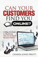 Can Your Customers Find You Online?: A How-To Guide to Marketing Your Local Small Business Online 1456319086 Book Cover