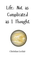 Life: Not as Complicated as I Thought 1805663348 Book Cover