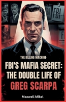 FBI's Mafia Secret: The Double Life of Greg Scarpa, The Killing Machine: The Shocking True Story of One Man’s Murderous Reign and His Role as a Top FBI Informant B0FNJHBCRG Book Cover