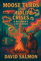 Moose Turds and Midlife Crises: A Boomer's Last Laugh B0FGSWP1ZV Book Cover