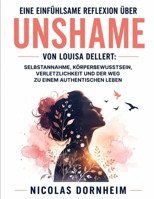 EINE EINFÜHLSAME REFLEXION ÜBER UNSHAME VON LOUISA DELLERT: Selbstannahme, Körperbewusstsein, Verletzlichkeit und der Weg zu einem authentischen Leben (German Edition) B0HDBPFR89 Book Cover