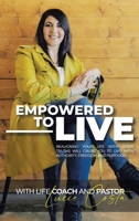 Empowered to Live: Realigning Your Life with God's Truths Will Cause You to Live with Authority, Freedom and Purpose! 1664236430 Book Cover