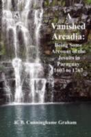 A Vanished Arcadia: Being Some Account of the Jesuits in Paraguay, 1607 to 1767 0712618872 Book Cover