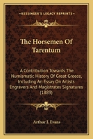 The horsemen of Tarentum. A Contribution Towards the Numismatic History of Great Greece. Including an Essay on Artists' Engravers' and Magistrates' Signatures 1019199679 Book Cover