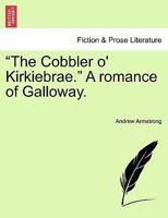 "The Cobbler o' Kirkiebrae." A romance of Galloway. 1241234205 Book Cover