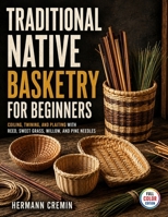 Traditional Native Basketry for Beginner: Coiling, Twining, and Plaiting with Reed, Sweet Grass, Willow, and Pine Needles B0H9FMCG5G Book Cover