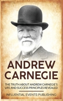 Andrew Carnegie: The Truth about Andrew Carnegie's Life and Success Principles Revealed 1648642802 Book Cover