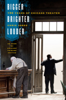 Bigger, Brighter, Louder: 150 Years of Chicago Theater as Seen by "Chicago Tribune" Critics 022605926X Book Cover