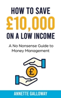 HOW TO SAVE £10,000 ON A LOW INCOME: A NO NONSENSE GUIDE TO MONEY MANAGEMENT 1800490976 Book Cover