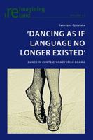 'Dancing as If Language No Longer Existed': Dance in Contemporary Irish Drama 3034318138 Book Cover