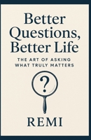 Better Questions Better Life: The Art Of Asking What Truly Matters B0G5PL1XWV Book Cover