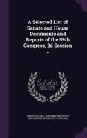 A selected list of Senate and House documents and reports of the 59th Congress, 2d session .. 1378025571 Book Cover