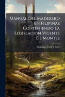 Manual del Maderero En Filipinas Conteniendo La Legislacion Vigente de Montes (1877) 114778731X Book Cover