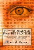How to Disappear From BIG BROTHER:: Avoid Surveillance, Prevent Unwanted Intrusion and Create Privacy in an Era of Global Spying 1497524385 Book Cover