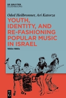 Youth, Identity, and Re-Fashioning Popular Music in Israel: 1950s-1980s 3111234495 Book Cover