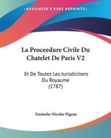 La Proceedure Civile Du Chatelet De Paris V2: Et De Toutes Les Jurisdictions Du Royaume (1787) 1166214648 Book Cover