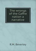 The wrongs of the Caffre nation a narrative 5518824742 Book Cover