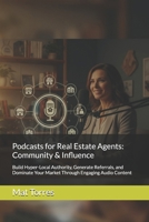 Podcasts for Real Estate Agents: Community & Influence: Build Hyper-Local Authority, Generate Referrals, and Dominate Your Market Through Engaging Audio Content B0GF6J6NQB Book Cover