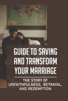 Guide To Saving And Transform Your Marriage: The Story Of Unfaithfulness, Betrayal, And Redemption: Recovery From An Affair B09B7DHVKJ Book Cover