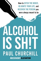 Alcohol is SH!T: How to Ditch the Booze, Re-ignite Your Life, and Recover the Person you Were Always Meant to be. B0GGVJYJ4N Book Cover