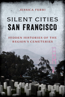 Silent Cities San Francisco: Hidden Histories of the Region's Cemeteries 1493056468 Book Cover