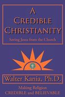 A Credible Christianity: Saving Jesus from the Church 145202832X Book Cover