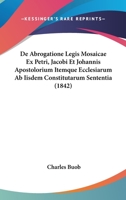 De Abrogatione Legis Mosaicae Ex Petri, Jacobi Et Johannis Apostolorium Itemque Ecclesiarum Ab Iisdem Constitutarum Sententia (1842) 112041623X Book Cover